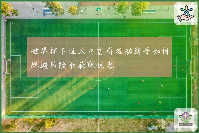 世界杯下注入口首存活动新手如何规避风险和获取优惠