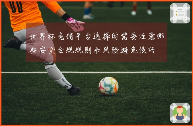 世界杯竞猜平台选择时需要注意哪些安全合规规则和风险避免技巧