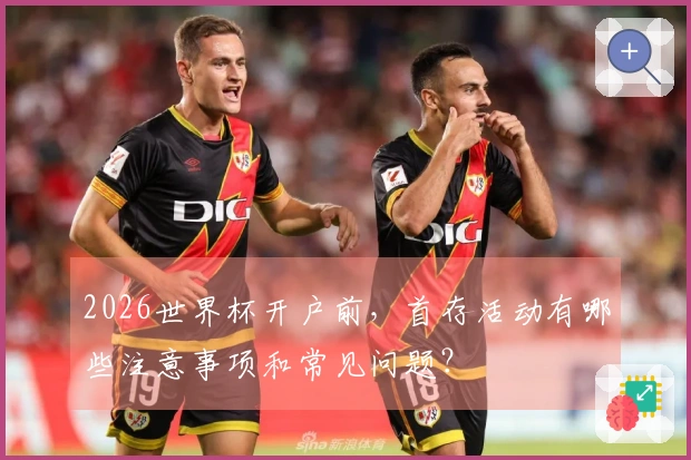 2026世界杯开户前，首存活动有哪些注意事项和常见问题？