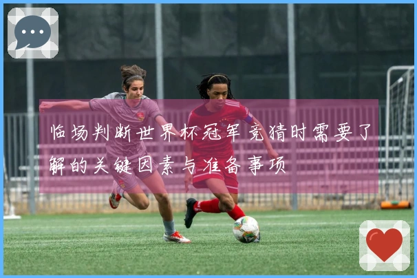 临场判断世界杯冠军竞猜时需要了解的关键因素与准备事项
