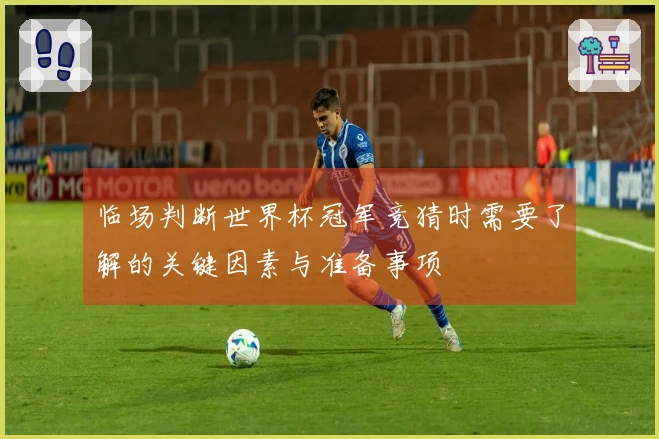 临场判断世界杯冠军竞猜时需要了解的关键因素与准备事项
